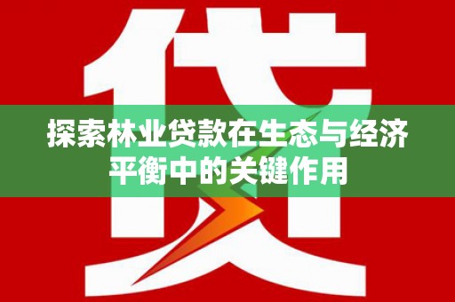 北斗探索林业贷款在生态与经济平衡中的关键作用