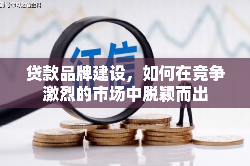 北斗贷款品牌建设，如何在竞争激烈的市场中脱颖而出