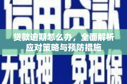 北斗贷款逾期怎么办，全面解析应对策略与预防措施