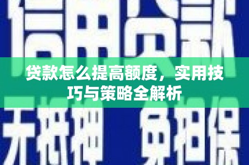 北斗贷款怎么提高额度，实用技巧与策略全解析