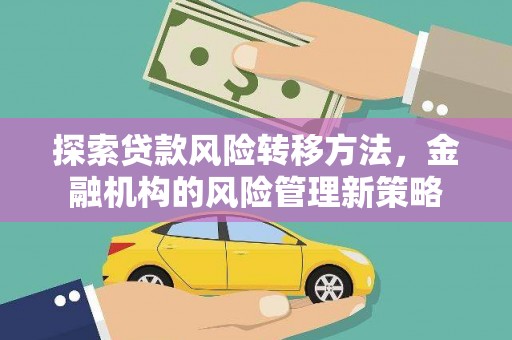 北斗探索贷款风险转移方法，金融机构的风险管理新策略