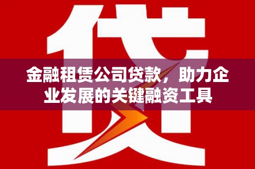 北斗金融租赁公司贷款，助力企业发展的关键融资工具