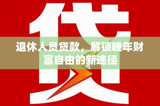 北斗退休人员贷款，解锁晚年财富自由的新途径