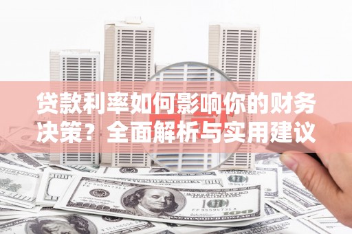 北斗贷款利率如何影响你的财务决策？全面解析与实用建议