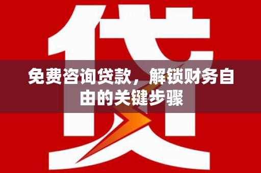 北斗免费咨询贷款，解锁财务自由的关键步骤