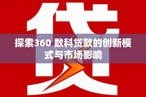 北斗探索360 数科贷款的创新模式与市场影响