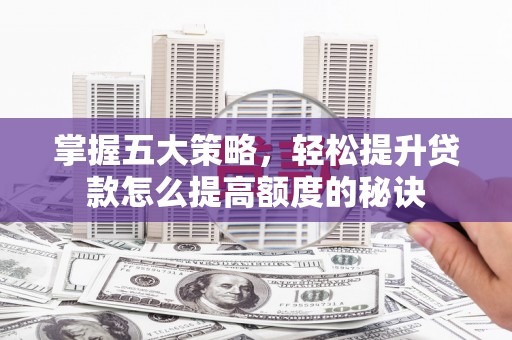 北斗掌握五大策略，轻松提升贷款怎么提高额度的秘诀