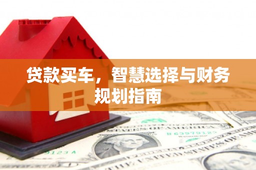 北斗贷款买车，智慧选择与财务规划指南