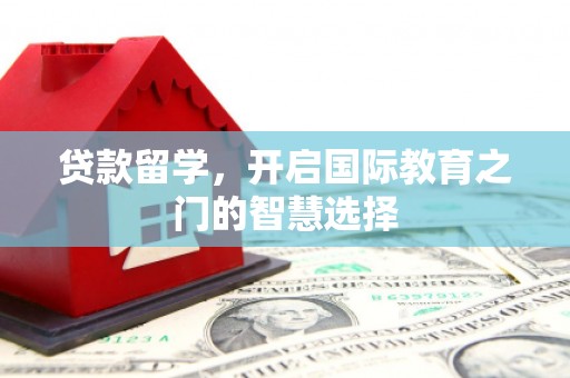 北斗贷款留学，开启国际教育之门的智慧选择