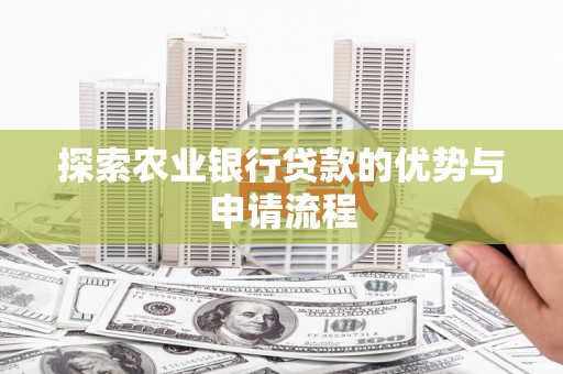 北斗探索农业银行贷款的优势与申请流程