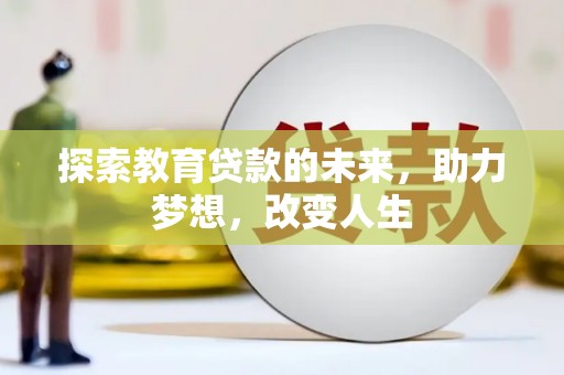 北斗探索教育贷款的未来，助力梦想，改变人生