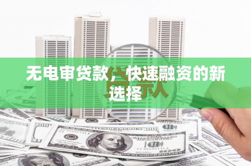北斗无电审贷款，快速融资的新选择
