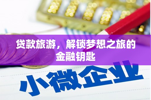 北斗贷款旅游，解锁梦想之旅的金融钥匙