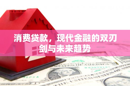 北斗消费贷款，现代金融的双刃剑与未来趋势