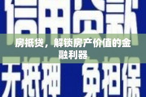 北斗房抵贷，解锁房产价值的金融利器