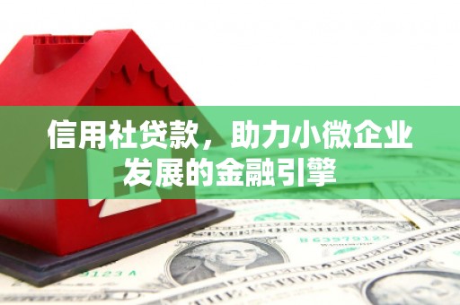 北斗信用社贷款，助力小微企业发展的金融引擎