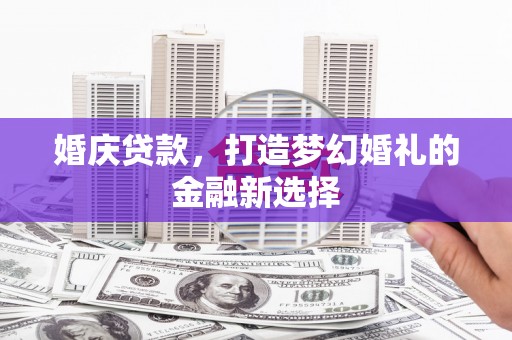 北斗婚庆贷款，打造梦幻婚礼的金融新选择