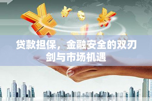 北斗贷款担保，金融安全的双刃剑与市场机遇