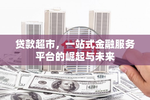 北斗贷款超市，一站式金融服务平台的崛起与未来
