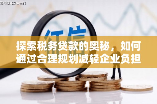 北斗探索税务贷款的奥秘，如何通过合理规划减轻企业负担
