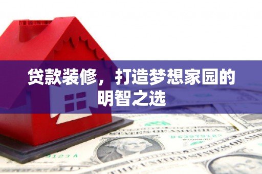 北斗贷款装修，打造梦想家园的明智之选