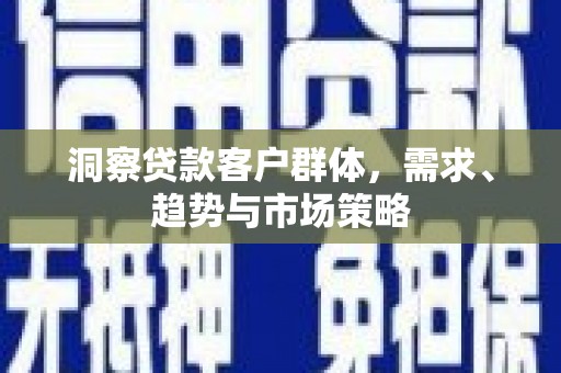 北斗洞察贷款客户群体，需求、趋势与市场策略