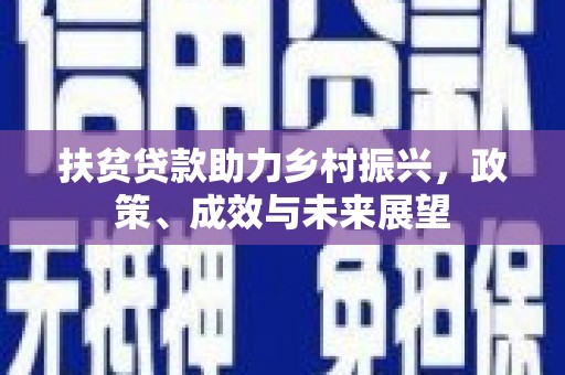 北斗扶贫贷款助力乡村振兴，政策、成效与未来展望