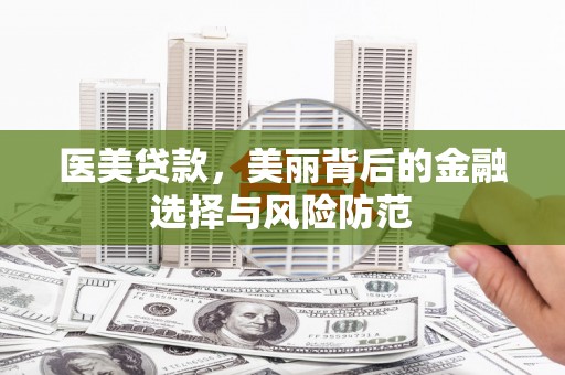 北斗医美贷款，美丽背后的金融选择与风险防范