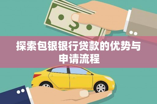 北斗探索包银银行贷款的优势与申请流程