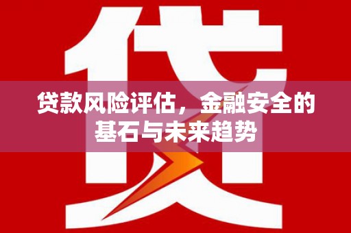 北斗贷款风险评估，金融安全的基石与未来趋势