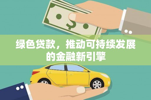 北斗绿色贷款，推动可持续发展的金融新引擎