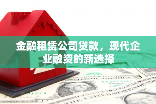 北斗金融租赁公司贷款，现代企业融资的新选择