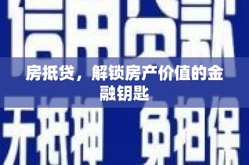 北斗房抵贷，解锁房产价值的金融钥匙