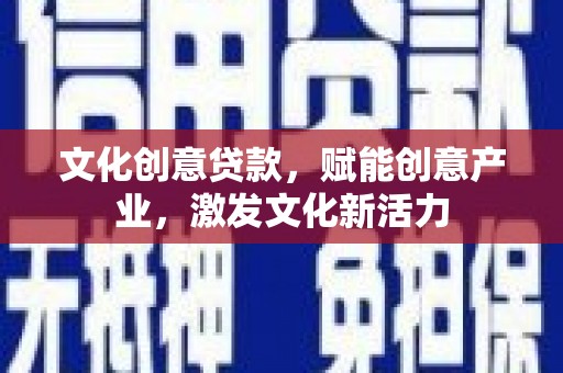 北斗文化创意贷款，赋能创意产业，激发文化新活力