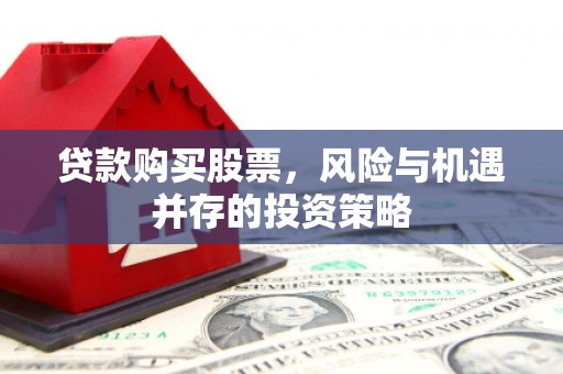 北斗贷款购买股票，风险与机遇并存的投资策略
