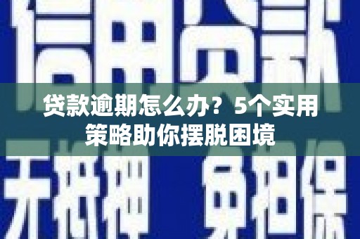北斗贷款逾期怎么办？5个实用策略助你摆脱困境