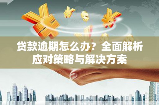 北斗贷款逾期怎么办？全面解析应对策略与解决方案