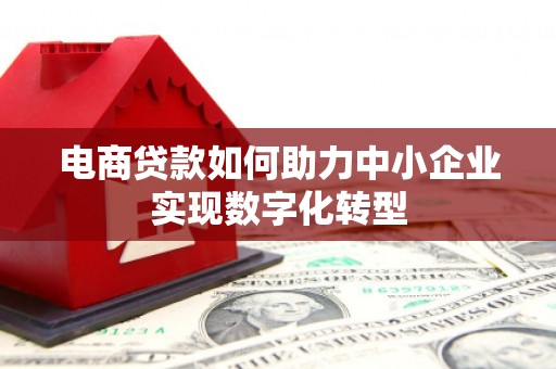 北斗电商贷款如何助力中小企业实现数字化转型