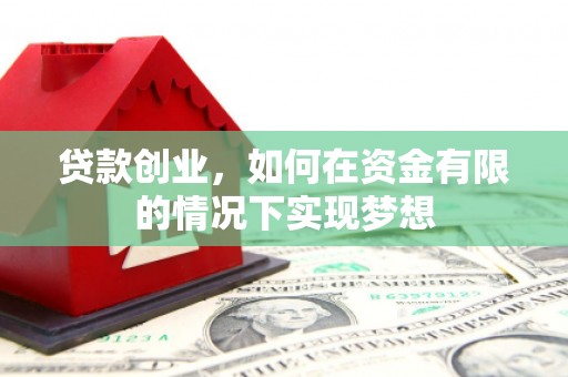 北斗贷款创业，如何在资金有限的情况下实现梦想