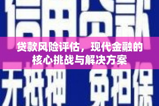 北斗贷款风险评估，现代金融的核心挑战与解决方案