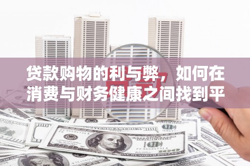 北斗贷款购物的利与弊，如何在消费与财务健康之间找到平衡