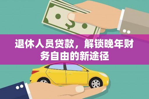 北斗退休人员贷款，解锁晚年财务自由的新途径