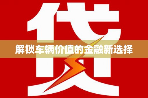 北斗解锁车辆价值的金融新选择