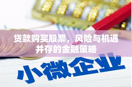 北斗贷款购买股票，风险与机遇并存的金融策略