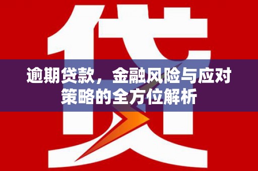 北斗逾期贷款，金融风险与应对策略的全方位解析