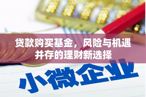 北斗贷款购买基金，风险与机遇并存的理财新选择