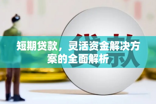 北斗短期贷款，灵活资金解决方案的全面解析