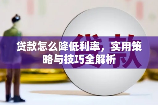 北斗贷款怎么降低利率，实用策略与技巧全解析