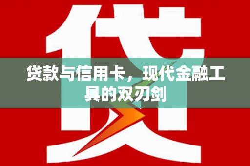 北斗贷款与信用卡，现代金融工具的双刃剑