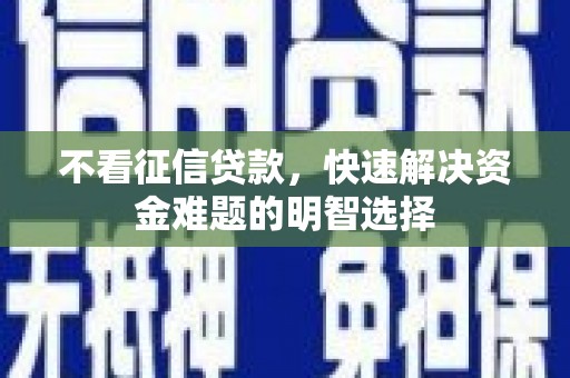北斗不看征信贷款，快速解决资金难题的明智选择
